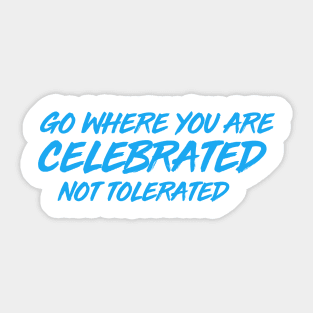 GO WHERE YOU ARE CELEBRATED Sticker